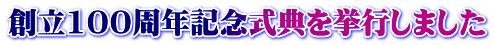 創立100周年記念式典を挙行しました