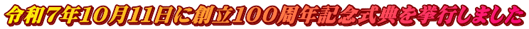 令和７年１０月１１日に創立１００周年記念式典を挙行しました